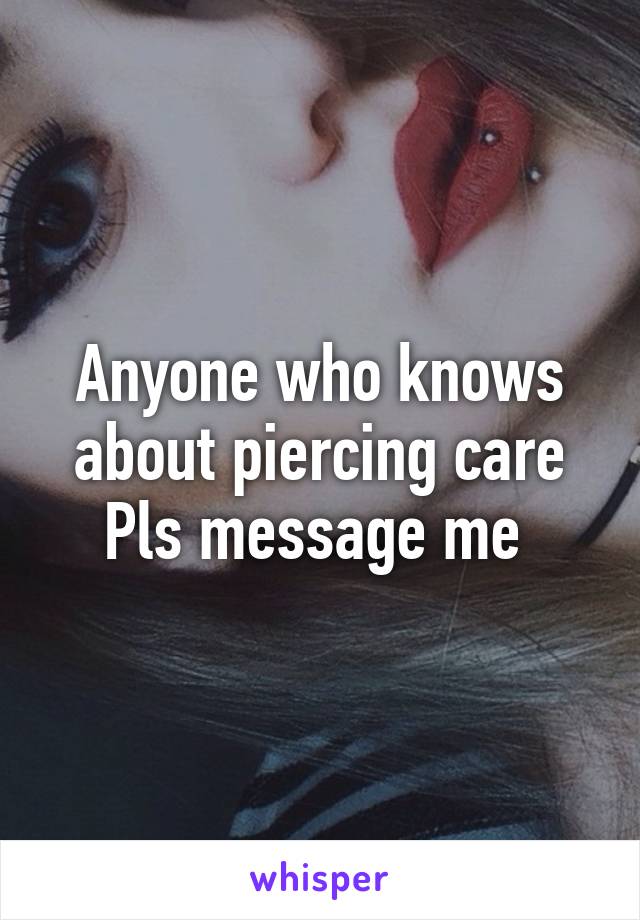 Anyone who knows about piercing care Pls message me 