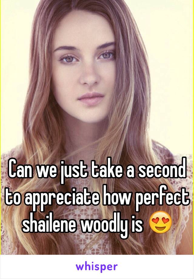 Can we just take a second to appreciate how perfect shailene woodly is 😍