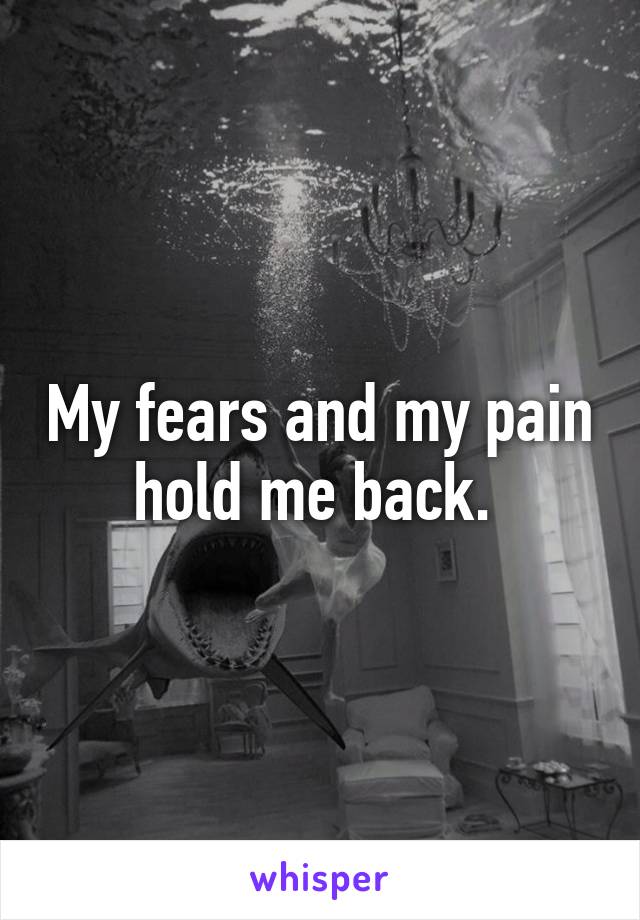 My fears and my pain hold me back. 
