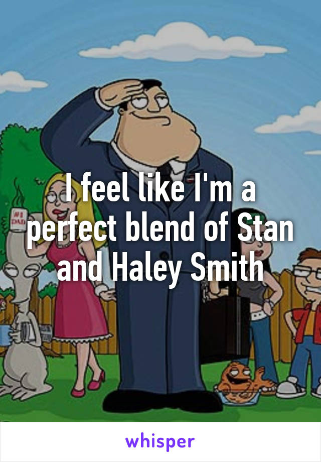 I feel like I'm a perfect blend of Stan and Haley Smith