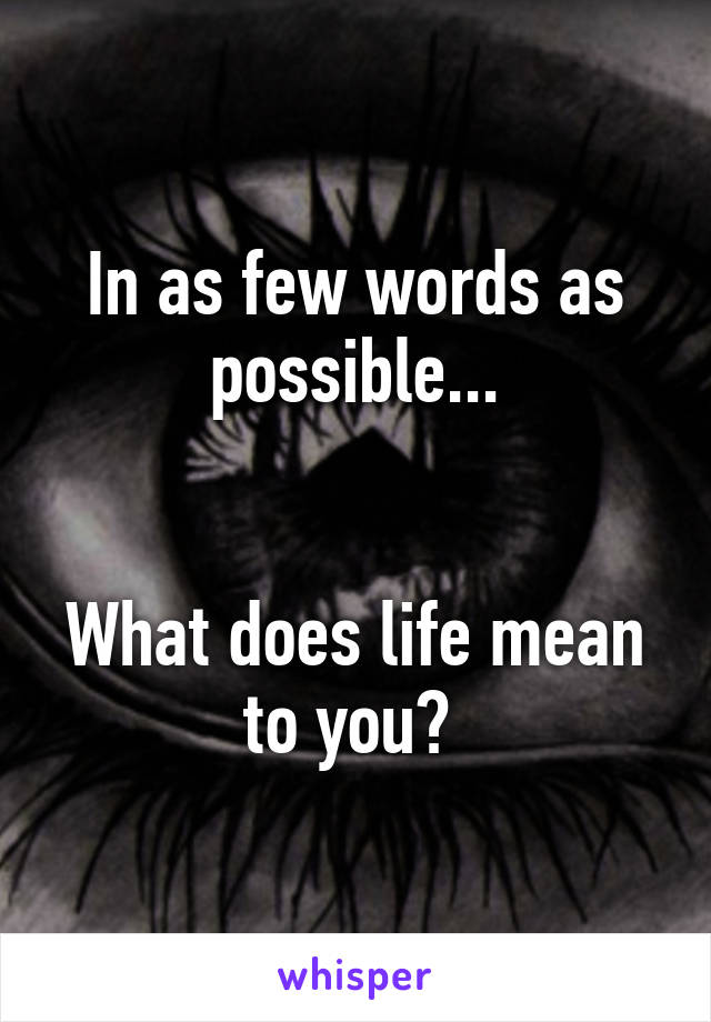 In as few words as possible...


What does life mean to you? 