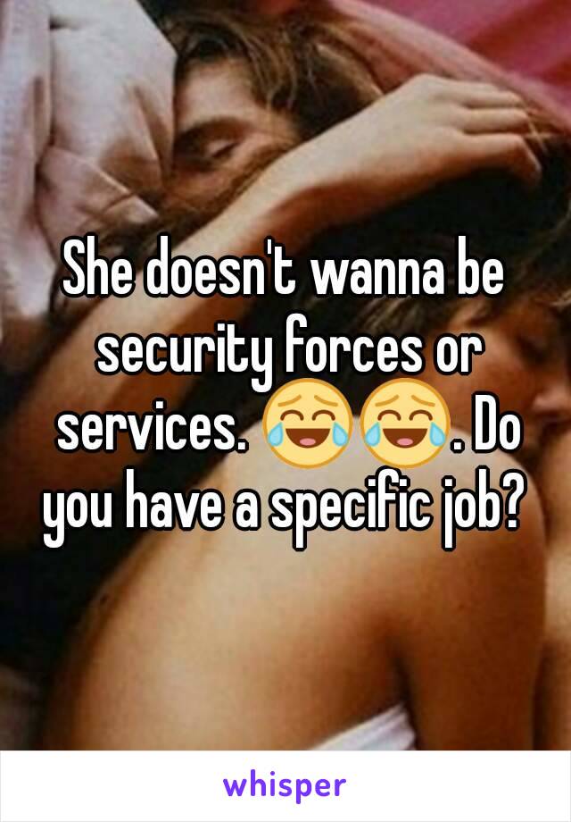 She doesn't wanna be security forces or services. 😂😂. Do you have a specific job? 