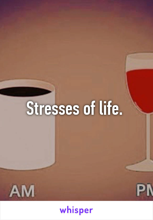 Stresses of life. 