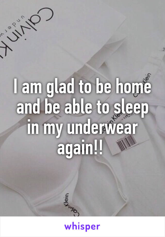 I am glad to be home and be able to sleep in my underwear again!! 