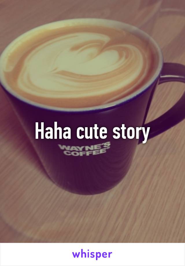 Haha cute story