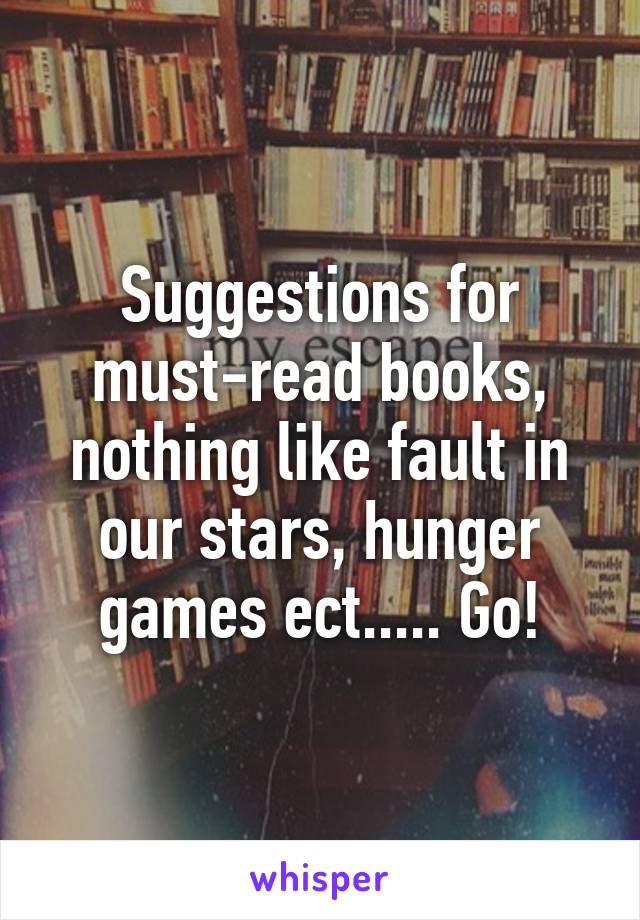 Suggestions for must-read books, nothing like fault in our stars, hunger games ect..... Go!