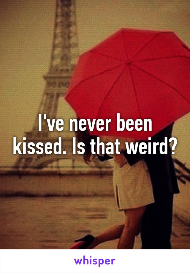 I've never been kissed. Is that weird?