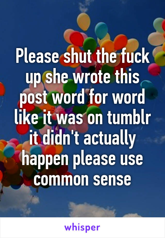 Please shut the fuck up she wrote this post word for word like it was on tumblr it didn't actually happen please use common sense