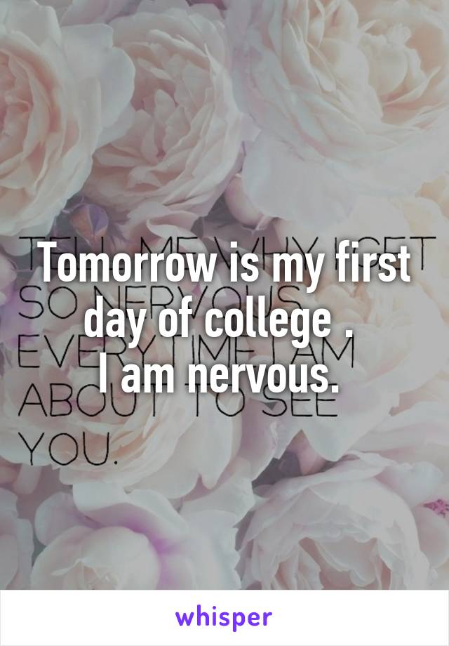 Tomorrow is my first day of college . 
I am nervous. 