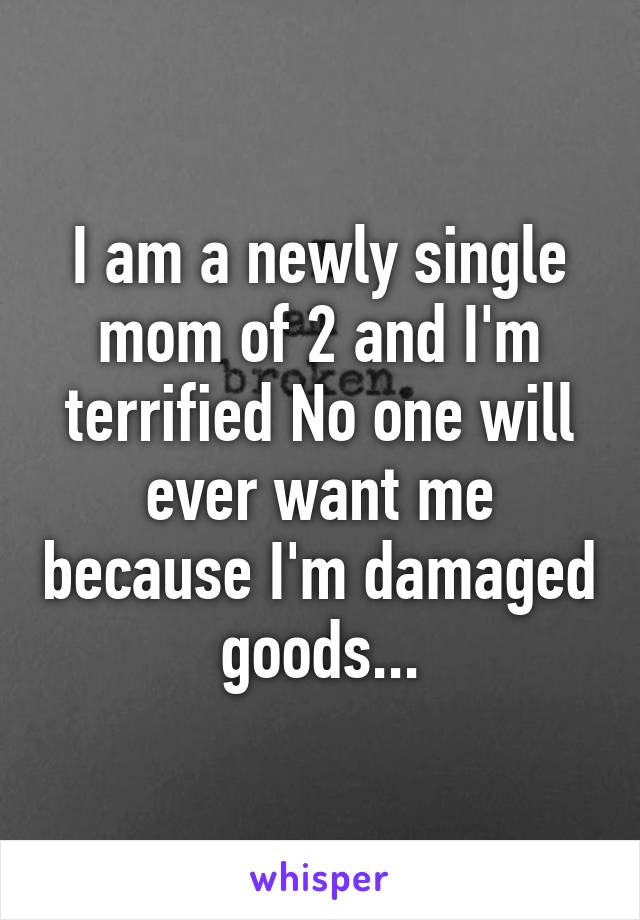 I am a newly single mom of 2 and I'm terrified No one will ever want me because I'm damaged goods...