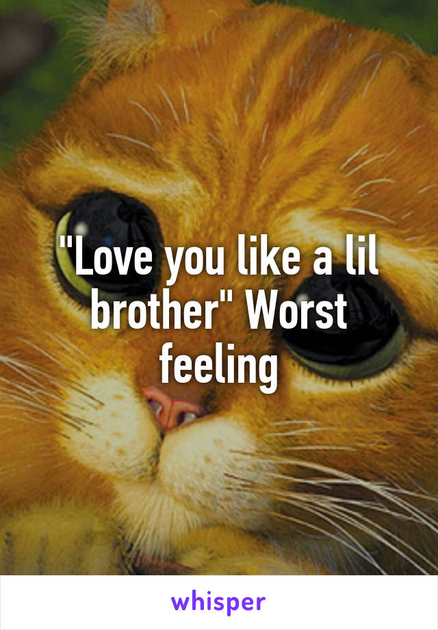 "Love you like a lil brother" Worst feeling
