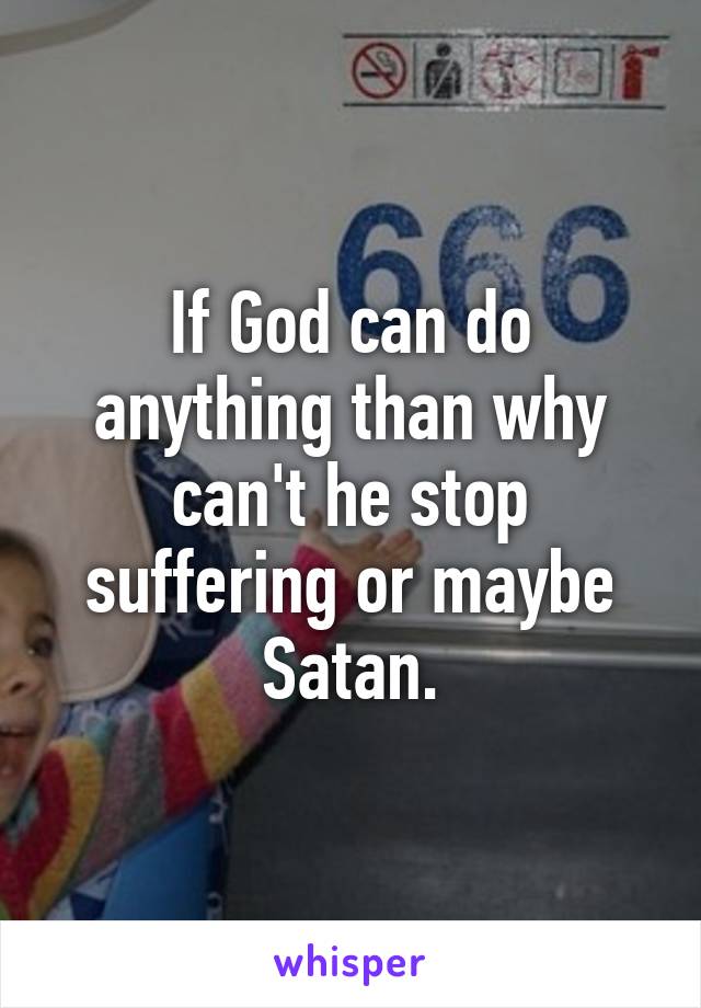 If God can do anything than why can't he stop suffering or maybe Satan.