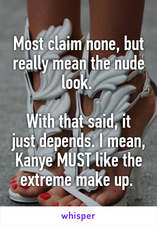 Most claim none, but really mean the nude look. 

With that said, it just depends. I mean, Kanye MUST like the extreme make up. 
