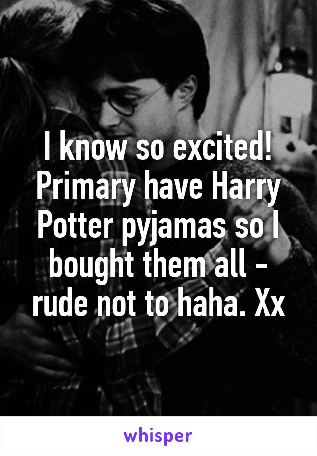 I know so excited! Primary have Harry Potter pyjamas so I bought them all - rude not to haha. Xx