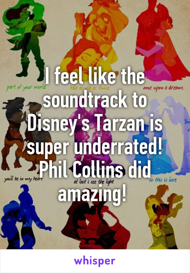 I feel like the soundtrack to Disney's Tarzan is super underrated! Phil Collins did amazing! 