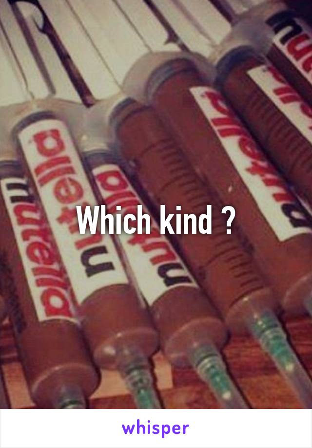 Which kind ?