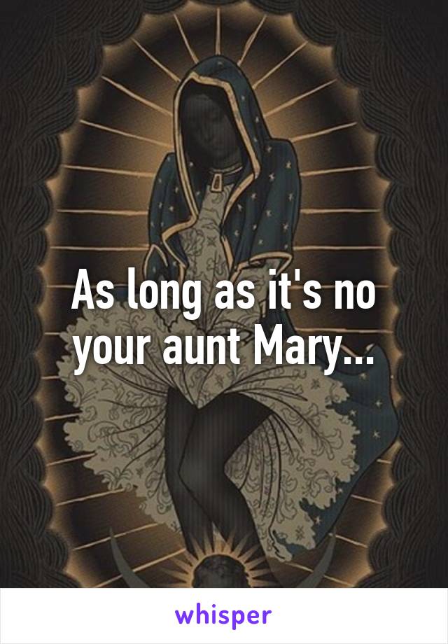 As long as it's no your aunt Mary...