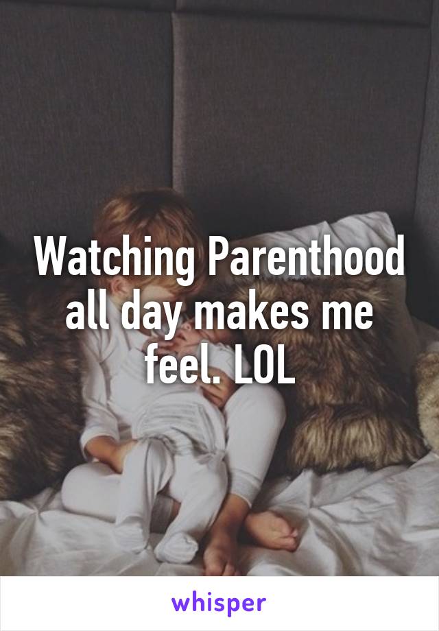 Watching Parenthood all day makes me feel. LOL