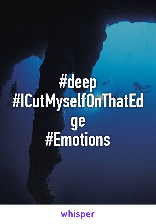 #deep
#ICutMyselfOnThatEdge
#Emotions