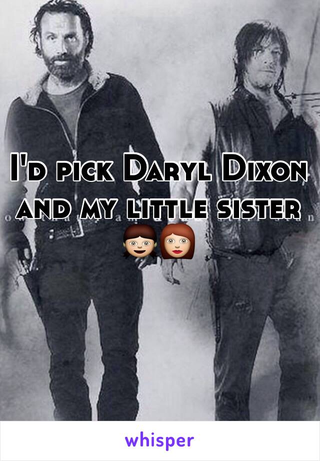 I'd pick Daryl Dixon and my little sister 👧👩