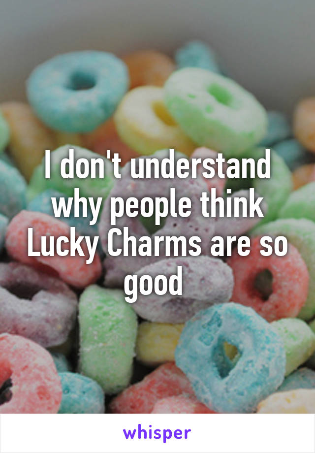 I don't understand why people think Lucky Charms are so good 