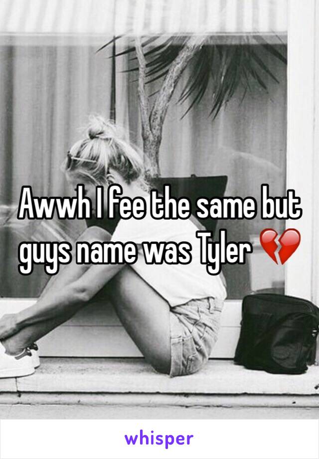 Awwh I fee the same but guys name was Tyler 💔