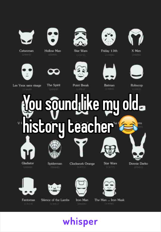 You sound like my old history teacher 😂