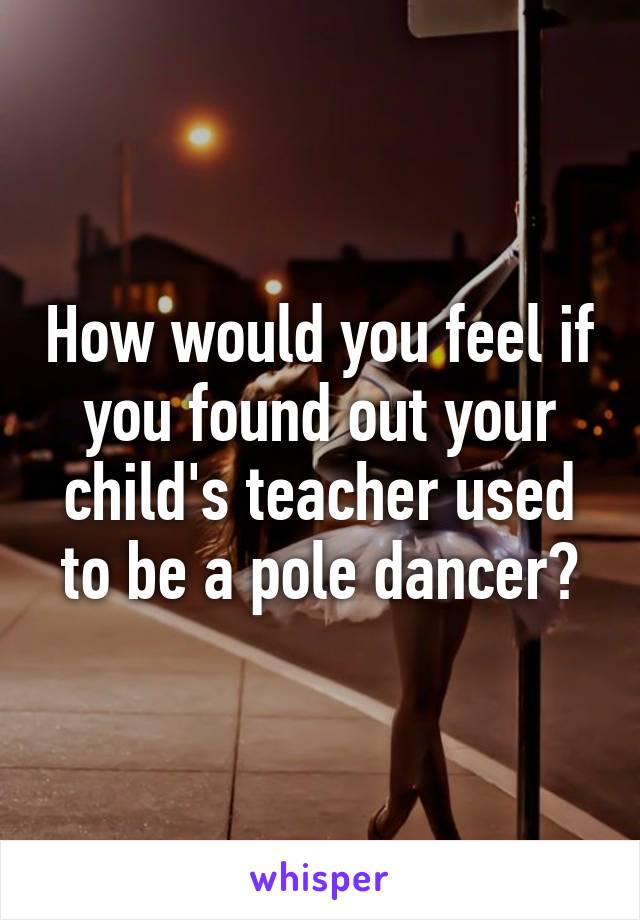 How would you feel if you found out your child's teacher used to be a pole dancer?