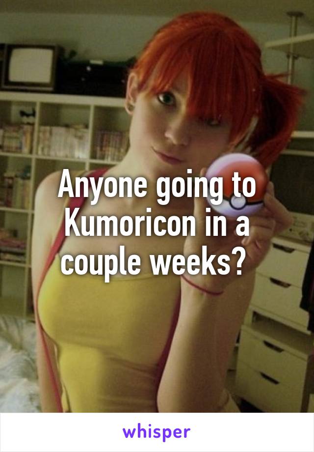 Anyone going to Kumoricon in a couple weeks? 