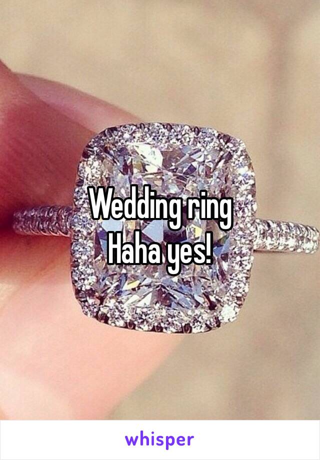 Wedding ring
Haha yes!