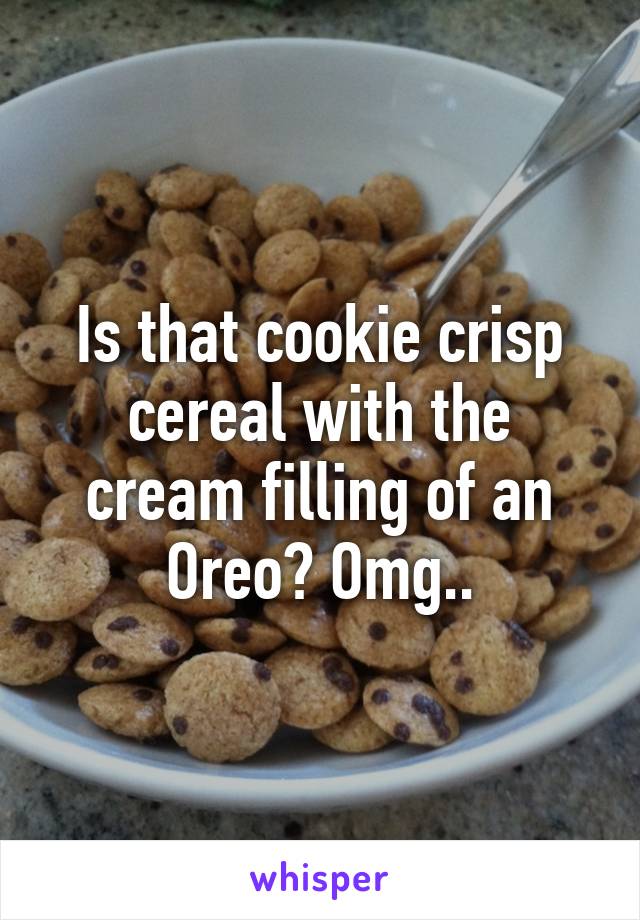 Is that cookie crisp cereal with the cream filling of an Oreo? Omg..