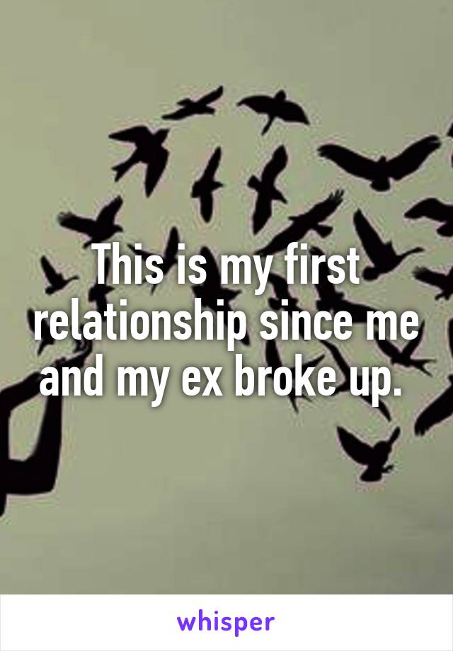 This is my first relationship since me and my ex broke up. 