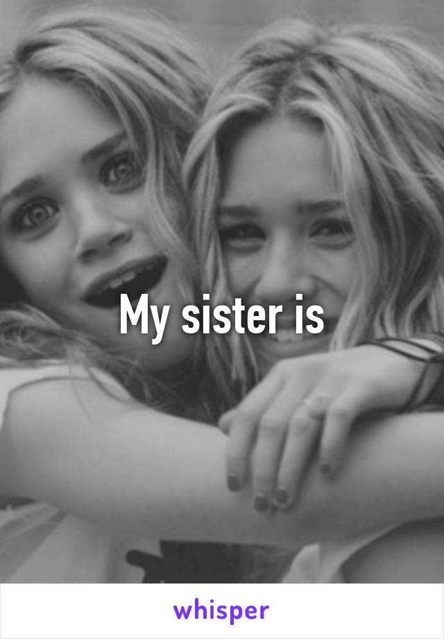 My sister is
