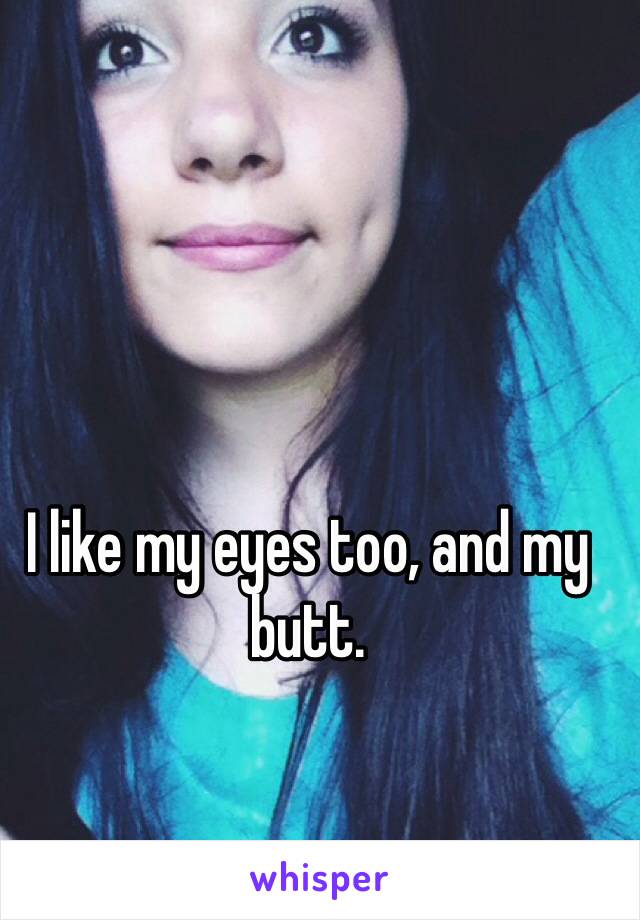 I like my eyes too, and my butt. 