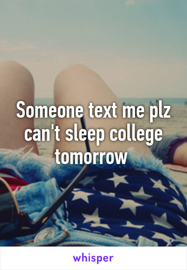 Someone text me plz can't sleep college tomorrow 