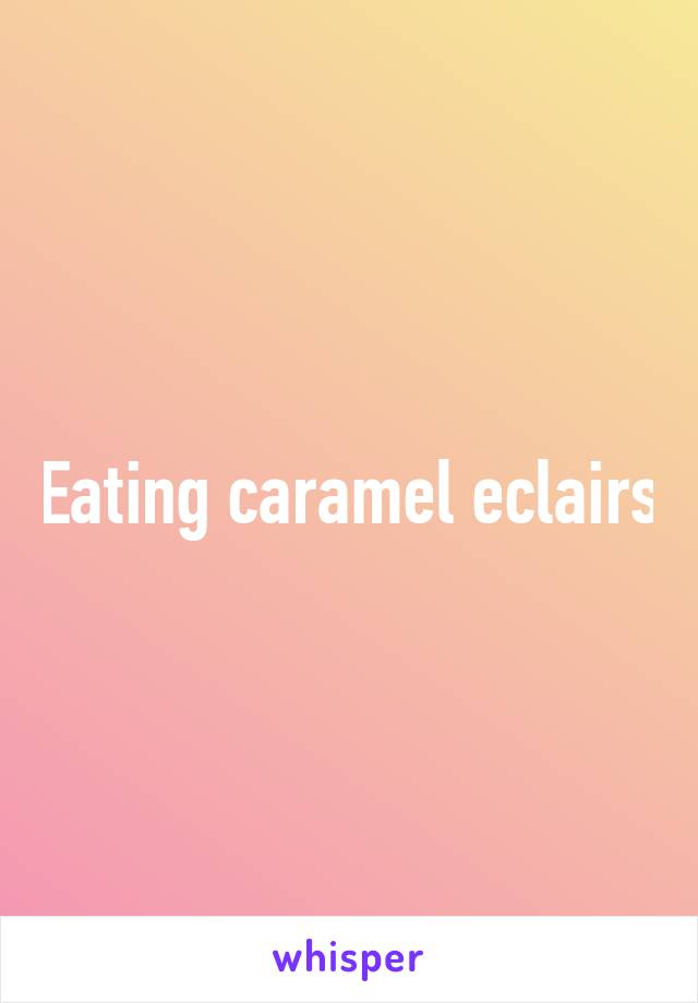 Eating caramel eclairs
