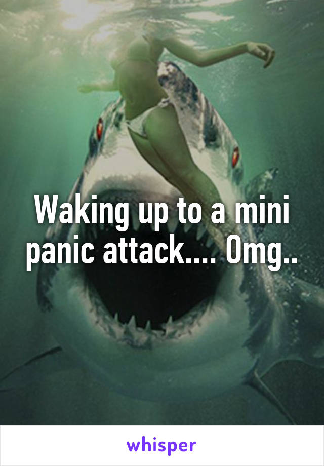 Waking up to a mini panic attack.... Omg..