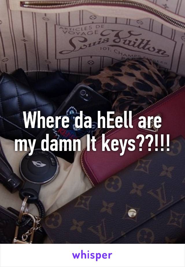 Where da hEell are my damn It keys??!!!