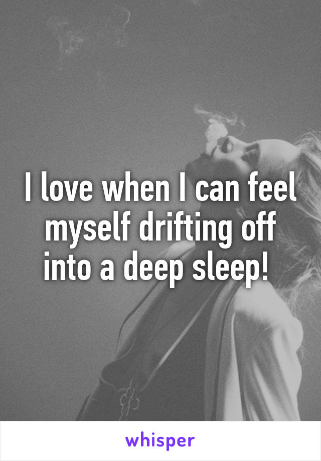 I love when I can feel myself drifting off into a deep sleep! 