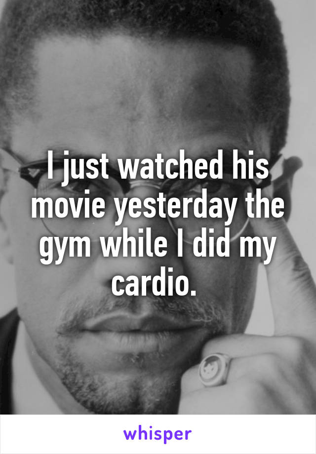 I just watched his movie yesterday the gym while I did my cardio. 