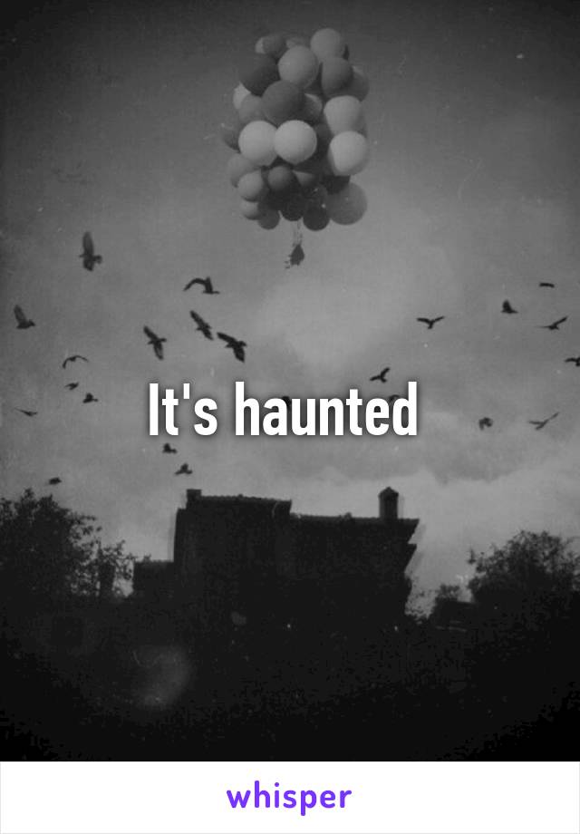 It's haunted 