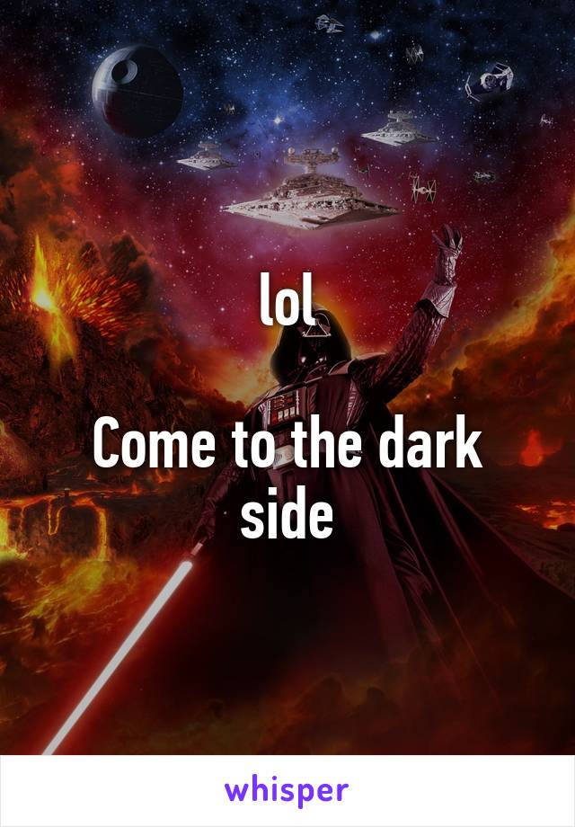 lol

Come to the dark side