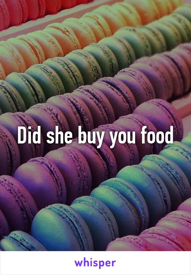 Did she buy you food