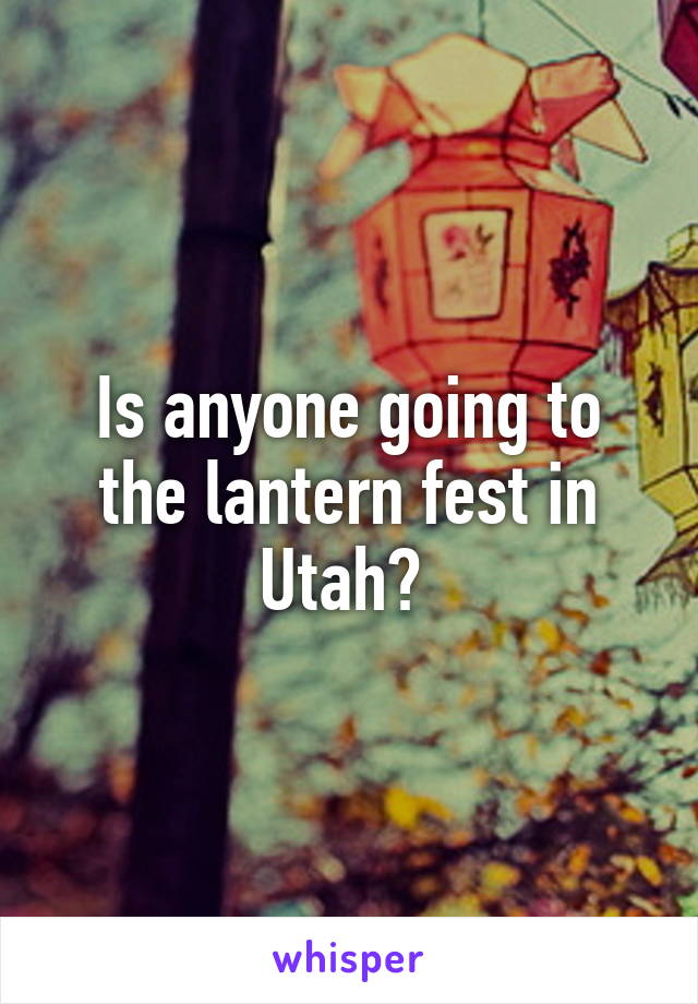 Is anyone going to the lantern fest in Utah? 