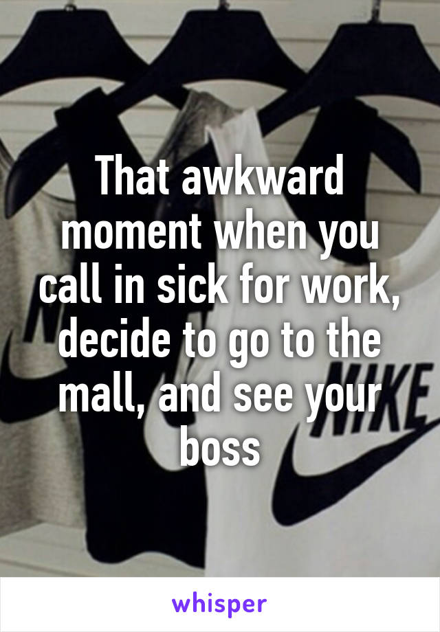 That awkward moment when you call in sick for work, decide to go to the mall, and see your boss