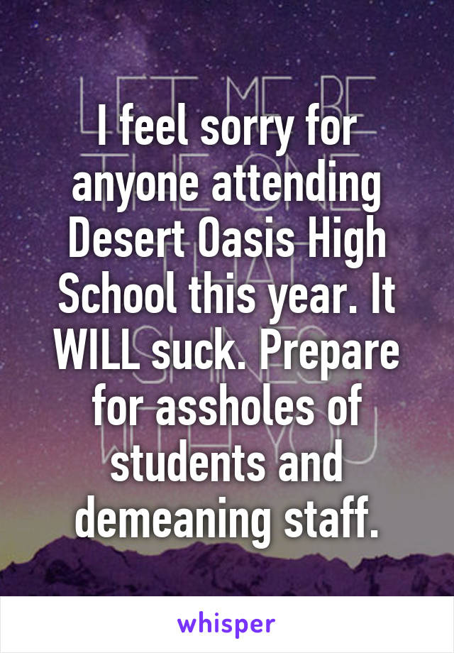 I feel sorry for anyone attending Desert Oasis High School this year. It WILL suck. Prepare for assholes of students and demeaning staff.