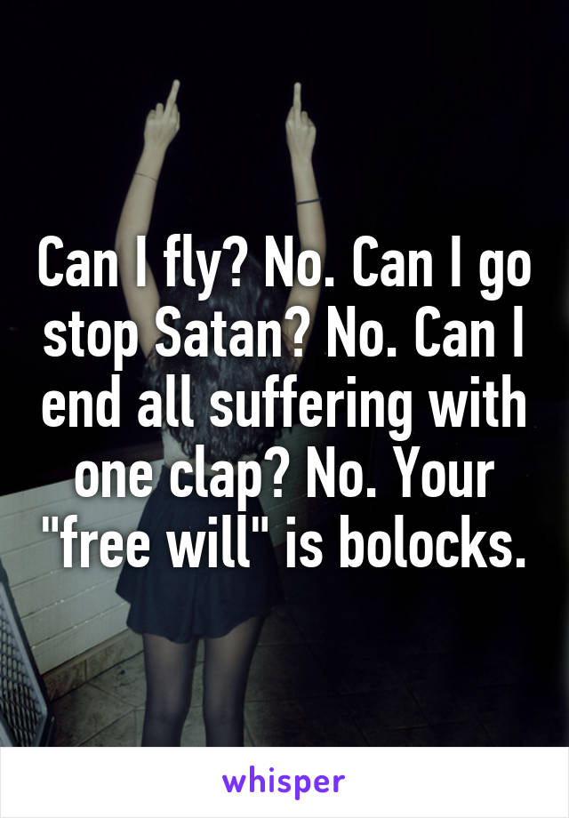Can I fly? No. Can I go stop Satan? No. Can I end all suffering with one clap? No. Your "free will" is bolocks.