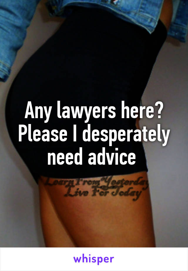 Any lawyers here? Please I desperately need advice 