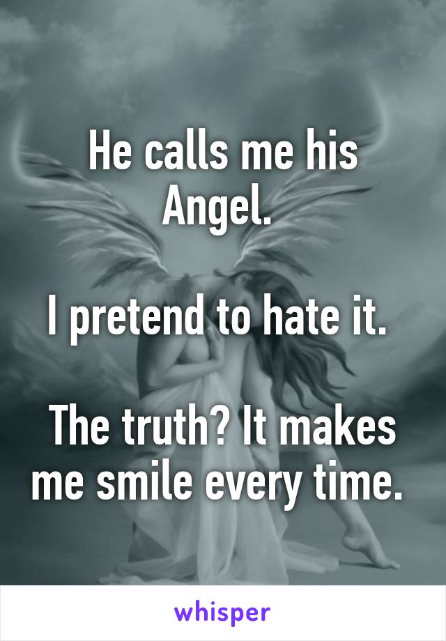 He calls me his Angel. 

I pretend to hate it. 

The truth? It makes me smile every time. 