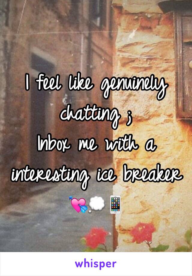 I feel like genuinely chatting ; 
Inbox me with a interesting ice breaker 
💘💭📱